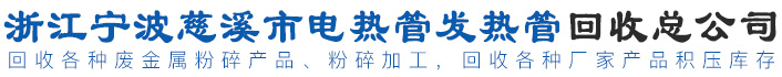 浙江宁波慈溪市电热管发热管回收总公司,电热管回收,发热管回收,铝电热管回收,铜电热管回收,铝底盘回收,废金属库存回收